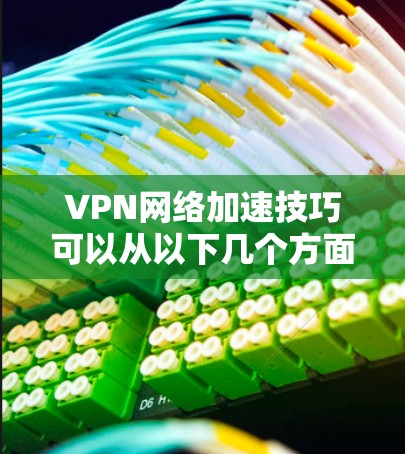 VPN网络加速技巧可以从以下几个方面入手,帮助您更好地使用VPN和加速网络 VPN网络加速技巧可以从以下几个方面入手,帮助您更好地使用VPN和加速网络