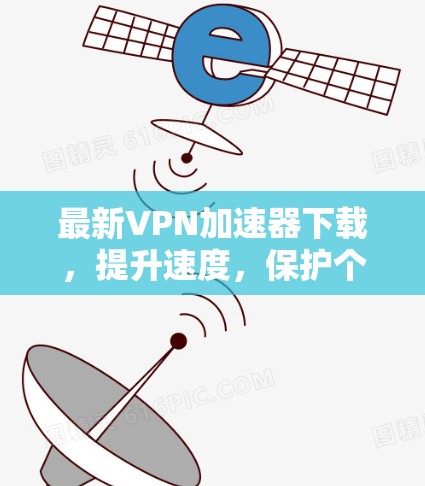 最新VPN加速器下载，提升速度，保护个人信息
