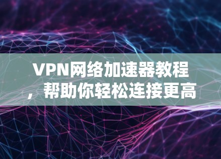 VPN网络加速器教程,帮助你轻松连接更高速率互联网 VPN网络加速器教程,帮助你轻松连接更高速率互联网