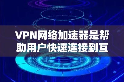 VPN网络加速器是帮助用户快速连接到互联网的工具，但选择合适的VPN网络加速器也是需要仔细考虑的。以下是对VPN网络加速器的简单评测和选择建议