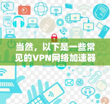 当然，以下是一些常见的VPN网络加速器，供您参考