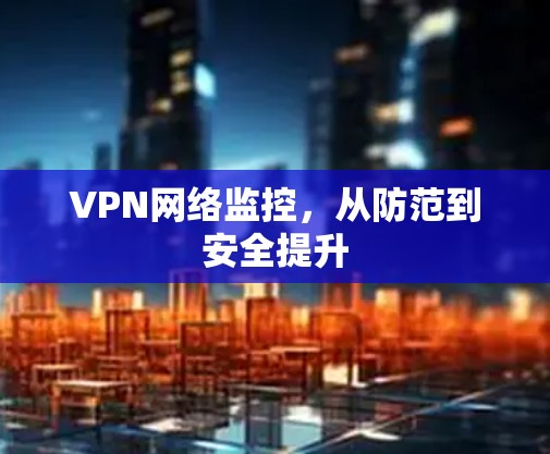 VPN网络监控，从防范到安全提升