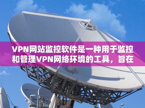 VPN网站监控软件是一种用于监控和管理VPN网络环境的工具,旨在保护用户的数据和隐私。以下是该领域的一些关键点和推荐 VPN网站监控软件是一种用于监控和管理VPN网络环境的工具,旨在保护用户的数据和隐私。以下是该领域的一些关键点和推荐
