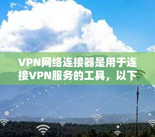 VPN网络连接器是用于连接VPN服务的工具，以下是几个知名的VPN连接器品牌及其推荐产品
