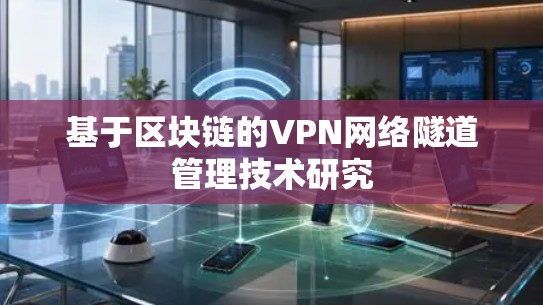 基于区块链的VPN网络隧道管理技术研究