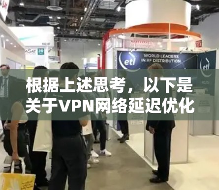 根据上述思考,以下是关于VPN网络延迟优化工具的详细信息 根据上述思考,以下是关于VPN网络延迟优化工具的详细信息