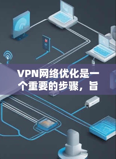 VPN网络优化是一个重要的步骤,旨在提高VPN的性能、降低成本并确保网络的安全性。以下是一些常见的VPN网络优化解决方案 VPN网络优化是一个重要的步骤,旨在提高VPN的性能、降低成本并确保网络的安全性。以下是一些常见的VPN网络优化解决方案
