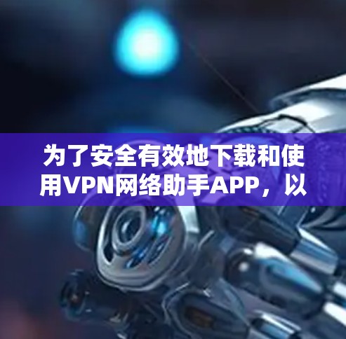 为了安全有效地下载和使用VPN网络助手APP,以下是一步步的指南 为了安全有效地下载和使用VPN网络助手APP,以下是一步步的指南