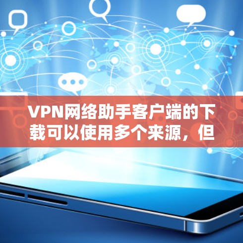 VPN网络助手客户端的下载可以使用多个来源,但为了确保安全性和可信度,建议从可靠的安全来源下载。以下是几种常见的下载方法 VPN网络助手客户端的下载可以使用多个来源,但为了确保安全性和可信度,建议从可靠的安全来源下载。以下是几种常见的下载方法