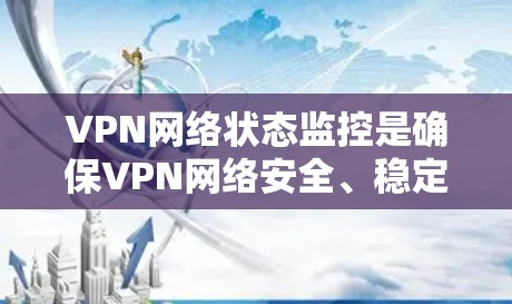VPN网络状态监控是确保VPN网络安全、稳定运行的重要方面,涉及多个技术手段和管理层面。以下是对这一过程的详细总结和建议 VPN网络状态监控是确保VPN网络安全、稳定运行的重要方面,涉及多个技术手段和管理层面。以下是对这一过程的详细总结和建议