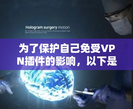 为了保护自己免受VPN插件的影响,以下是一些实用的步骤和技巧 为了保护自己免受VPN插件的影响,以下是一些实用的步骤和技巧