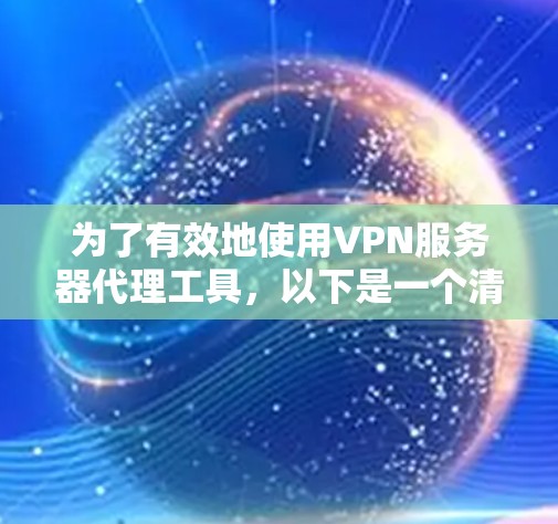 为了有效地使用VPN服务器代理工具,以下是一个清晰的指南,涵盖选择工具、了解基本功能、评估性价比以及安全使用等内容 为了有效地使用VPN服务器代理工具,以下是一个清晰的指南,涵盖选择工具、了解基本功能、评估性价比以及安全使用等内容