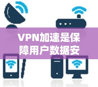 VPN加速是保障用户数据安全的重要手段,以下是对VPN加速的系统性介绍和建议 VPN加速是保障用户数据安全的重要手段,以下是对VPN加速的系统性介绍和建议