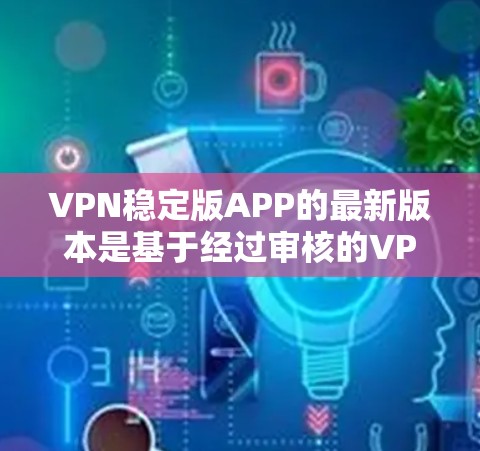 VPN稳定版APP的最新版本是基于经过审核的VPN协议,如V3或V4,这些版本在加密、连接速度和安全性方面有显著提升。选择这些版本意味着使用更先进的技术和更强大的安全措施。以下是一些关键点 VPN稳定版APP的最新版本是基于经过审核的VPN协议,如V3或V4,这些版本在加密、连接速度和安全性方面有显著提升。选择这些版本意味着使用更先进的技术和更强大的安全措施。以下是一些关键点