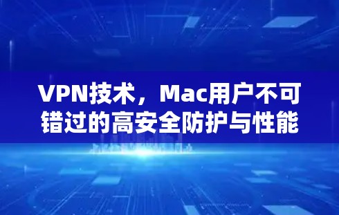 VPN技术，Mac用户不可错过的高安全防护与性能提升
