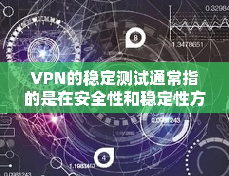 VPN的稳定测试通常指的是在安全性和稳定性方面进行测试，以确保其可靠性和安全性。以下是一些关于VPN稳定测试的常见内容和建议