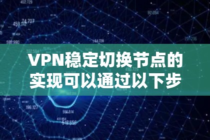 VPN稳定切换节点的实现可以通过以下步骤进行 VPN稳定切换节点的实现可以通过以下步骤进行