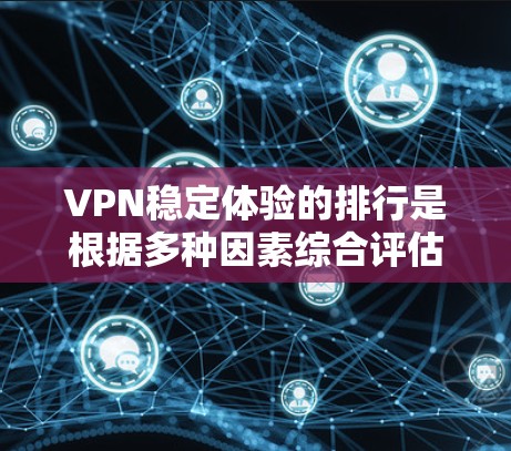VPN稳定体验的排行是根据多种因素综合评估的,以下是一些常见的VPN平台及其在稳定体验上的表现 VPN稳定体验的排行是根据多种因素综合评估的,以下是一些常见的VPN平台及其在稳定体验上的表现