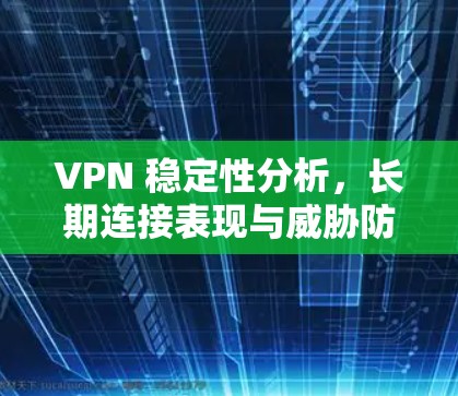 VPN 稳定性分析,长期连接表现与威胁防护 VPN 稳定性分析,长期连接表现与威胁防护