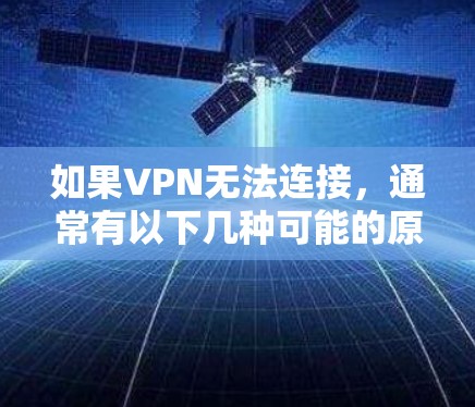 如果VPN无法连接,通常有以下几种可能的原因,您可以逐一排查 如果VPN无法连接,通常有以下几种可能的原因,您可以逐一排查