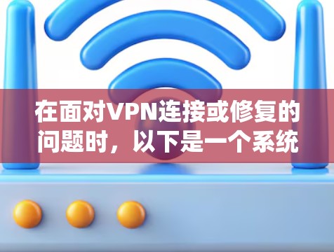 在面对VPN连接或修复的问题时，以下是一个系统化的解决方案