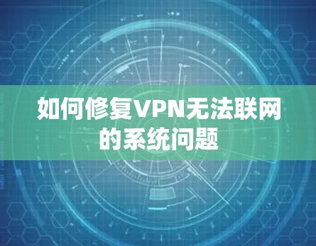 如何修复VPN无法联网的系统问题 如何修复VPN无法联网的系统问题