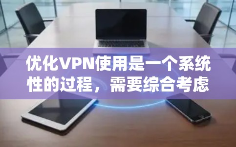 优化VPN使用是一个系统性的过程,需要综合考虑多个因素。以下是一步步的优化建议 优化VPN使用是一个系统性的过程,需要综合考虑多个因素。以下是一步步的优化建议
