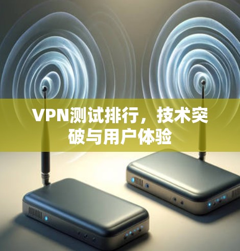 VPN测试排行,技术突破与用户体验