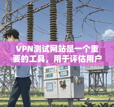 VPN测试网站是一个重要的工具,用于评估用户的网络连接速度,帮助选择适合自己的VPN服务。以下是一个逐步的指南,帮助用户了解如何使用这些网站 VPN测试网站是一个重要的工具,用于评估用户的网络连接速度,帮助选择适合自己的VPN服务。以下是一个逐步的指南,帮助用户了解如何使用这些网站