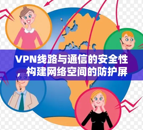 VPN线路与通信的安全性,构建网络空间的防护屏障