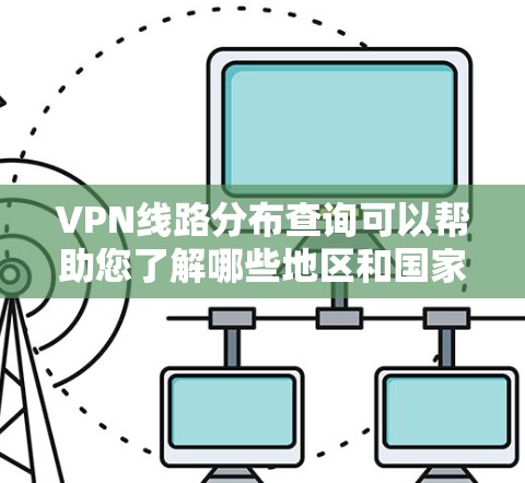VPN线路分布查询可以帮助您了解哪些地区和国家提供了VPN服务,以及这些服务的覆盖范围和可用的设备类型。以下是关于VPN线路分布的总结 VPN线路分布查询可以帮助您了解哪些地区和国家提供了VPN服务,以及这些服务的覆盖范围和可用的设备类型。以下是关于VPN线路分布的总结