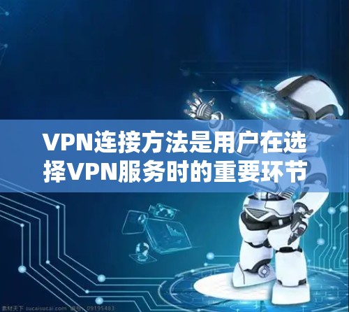 VPN连接方法是用户在选择VPN服务时的重要环节,需要综合考虑使用需求、安全性和合规性。以下是一些具体的方法和步骤,帮助用户更好地连接VPN