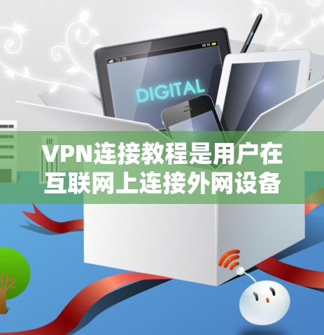 VPN连接教程是用户在互联网上连接外网设备,保护数据安全的重要技能。以下是使用VPN连接的步骤指南