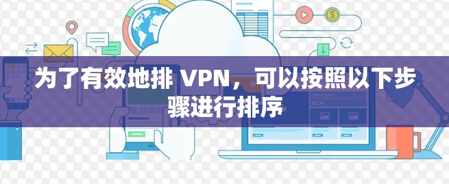为了有效地排 VPN，可以按照以下步骤进行排序