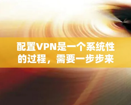 配置VPN是一个系统性的过程,需要一步步来,下面是详细的步骤说明