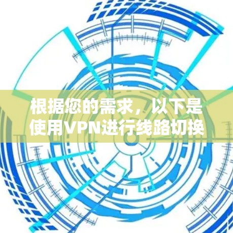 根据您的需求,以下是使用VPN进行线路切换的步骤说明