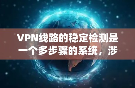 VPN线路的稳定检测是一个多步骤的系统,涉及防火墙、流量监控、分类器、入侵检测系统、反向工程和恶意软件检测、网络威胁管理系统、安全软件以及防护措施。以下是对该过程的总结和建议