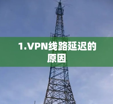 1.VPN线路延迟的原因 1.VPN线路延迟的原因