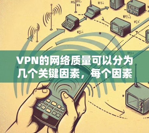 VPN的网络质量可以分为几个关键因素,每个因素都有其重要性,共同决定了VPN是否值得使用。以下是每个因素的详细分析 VPN的网络质量可以分为几个关键因素,每个因素都有其重要性,共同决定了VPN是否值得使用。以下是每个因素的详细分析