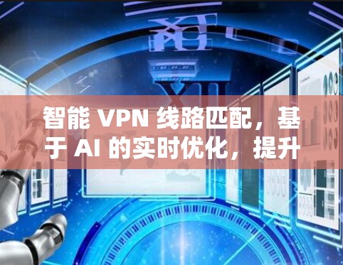 智能 VPN 线路匹配,基于 AI 的实时优化,提升速度 99.99% 智能 VPN 线路匹配,基于 AI 的实时优化,提升速度 99.99%