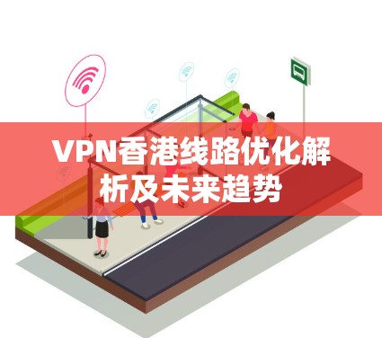 VPN香港线路优化解析及未来趋势