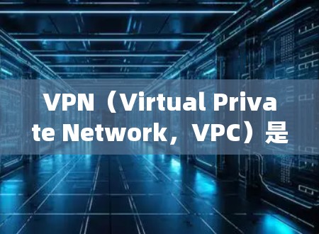VPN(Virtual Private Network,VPC)是一种技术,用于绕过物理网络连接到互联网的工具。以下是关于VPN的详细使用教程