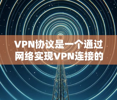 VPN协议是一个通过网络实现VPN连接的技术,涉及多种协议类型和配置方法。以下是对VPN协议的总结