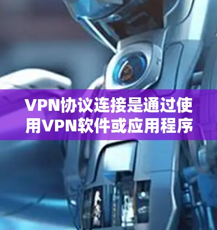 VPN协议连接是通过使用VPN软件或应用程序来连接外部网络的协议。以下是一些关于VPN协议连接的教程和步骤