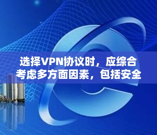 选择VPN协议时,应综合考虑多方面因素,包括安全性和效率、适用场景、兼容性、更新频率、成本、易用性和社区支持等。以下是一些综合考虑的因素和推荐