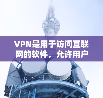 VPN是用于访问互联网的软件,允许用户在安全的网络环境中访问各种网站和资源。以下是对VPN的详细指南