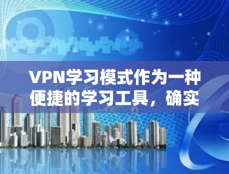 VPN学习模式作为一种便捷的学习工具,确实为学习者提供了多种便利,但也存在一些需要考虑的问题。以下是对VPN学习模式的详细分析和建议