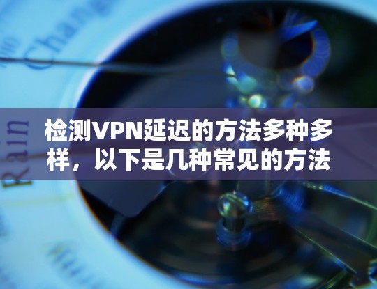 检测VPN延迟的方法多种多样,以下是几种常见的方法