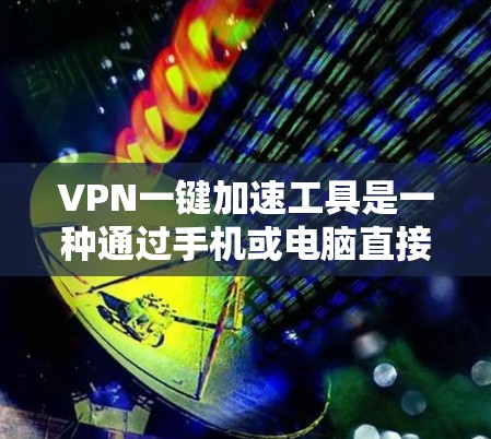 VPN一键加速工具是一种通过手机或电脑直接连接到VPN服务的便捷方式,用户只需输入账号和密码即可登录,节省了手动输入密码的麻烦。以下是对一键加速工具的详细分析