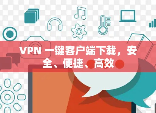 VPN 一键客户端下载,安全、便捷、高效